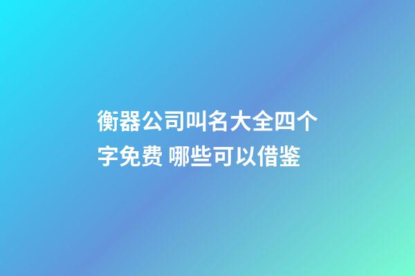 衡器公司叫名大全四个字免费 哪些可以借鉴